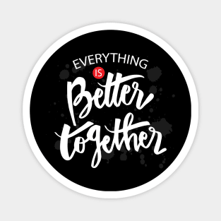 Everything is better together. Magnet